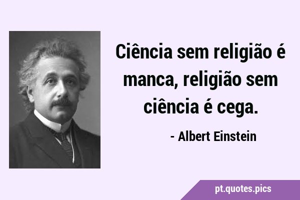 Ciência sem religião é manca, religião sem ciência é …