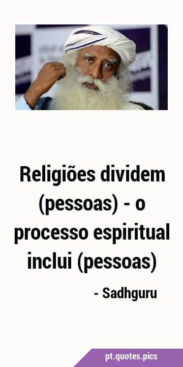 Religiões dividem (pessoas) - o processo espiritual inclui …