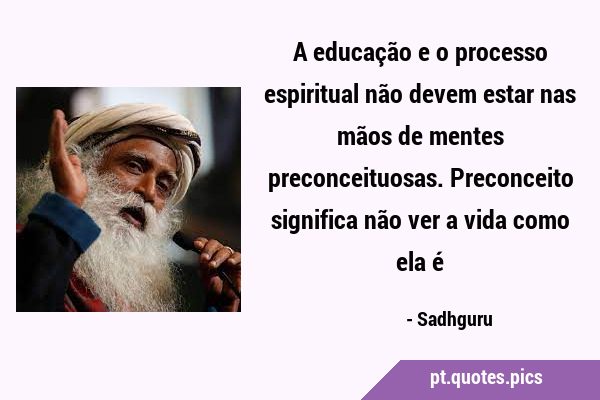 A educação e o processo espiritual não devem estar nas mãos de mentes preconceituosas. Preconceito …