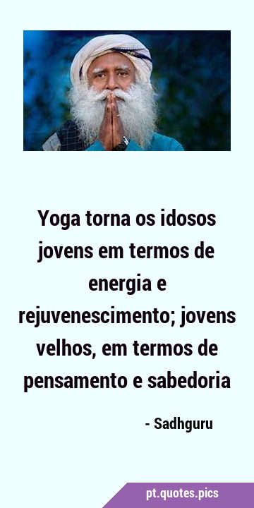 Yoga torna os idosos jovens em termos de energia e rejuvenescimento; jovens velhos, em termos de …