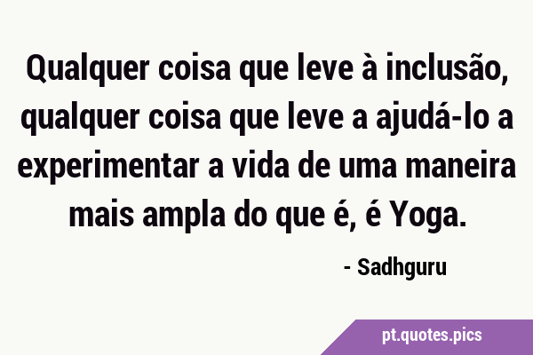 https://pt.quotes.pics/i/frases-imagens/11/112-sadhguru-ioga-inclusividade-pt.png