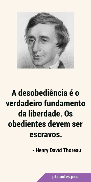 A desobediência é o verdadeiro fundamento da liberdade. Os obedientes devem ser …