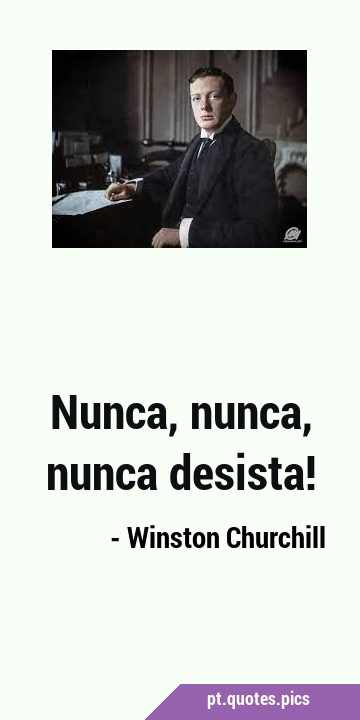 Nunca desista, nunca, nunca, nunca! Em Winston Churchill - Pensador
