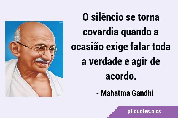 O silêncio se torna covardia quando a ocasião exige falar toda a verdade e agir de …