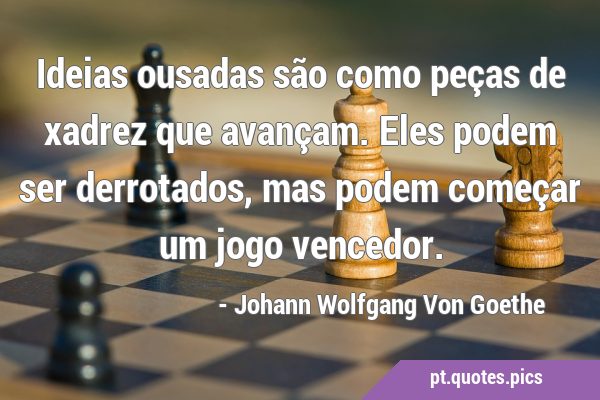 Ideias ousadas são como peças de xadrez que avançam. Eles podem ser  derrotados, mas podem começar um jogo vencedor.