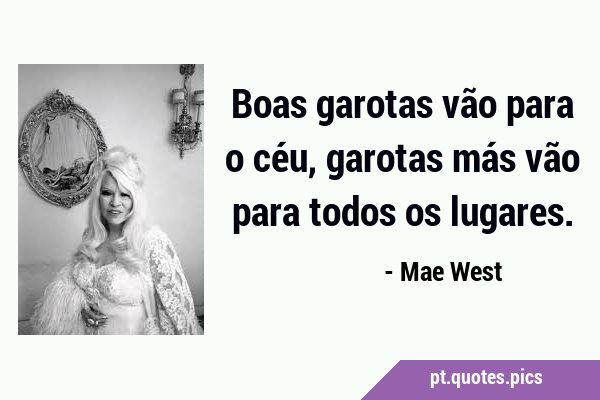 Garotas boas vão para o céu, garotas más te levam até lá. - Pensador