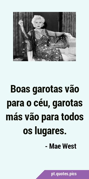 Garotas boas vão para o céu, garotas más te levam até lá. - Pensador