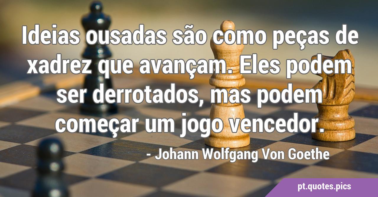 Ideias ousadas são como peças de xadrez que avançam. Eles podem ser  derrotados, mas podem começar um jogo vencedor.