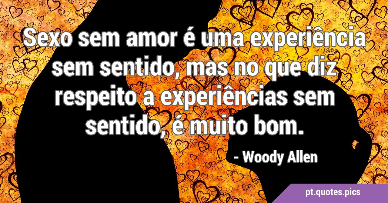 Sexo sem amor é uma experiência sem sentido, mas no que diz respeito a  experiências sem sentido, é muito bom.