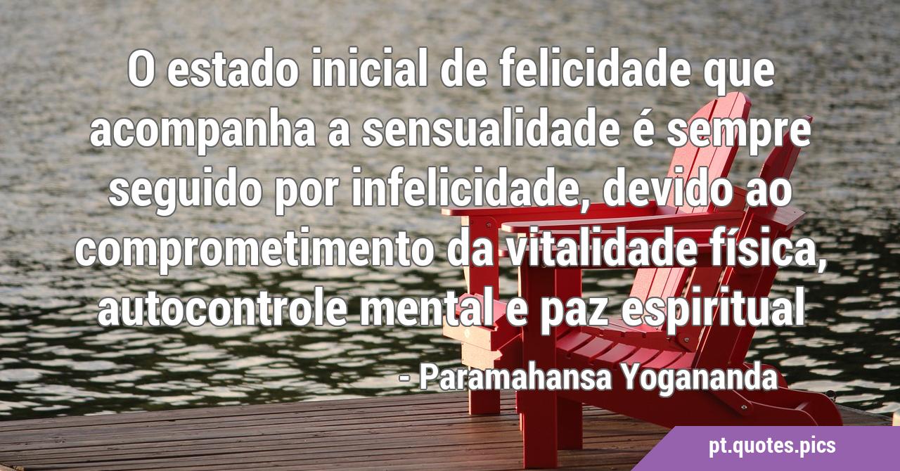 O estado inicial de felicidade que acompanha a sensualidade é sempre  seguido por infelicidade, devido ao comprometimento da vitalidade física,  autocon, image size:1280x670