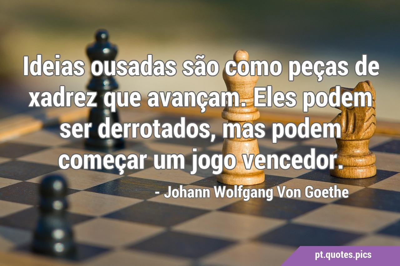 Ideias ousadas são como peças de xadrez que avançam. Eles podem ser  derrotados, mas podem começar um jogo vencedor.